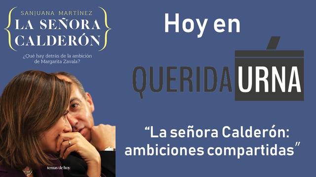QUERIDA URNA: La señora de Calderón, ambiciones compartidas - 27/04/2018