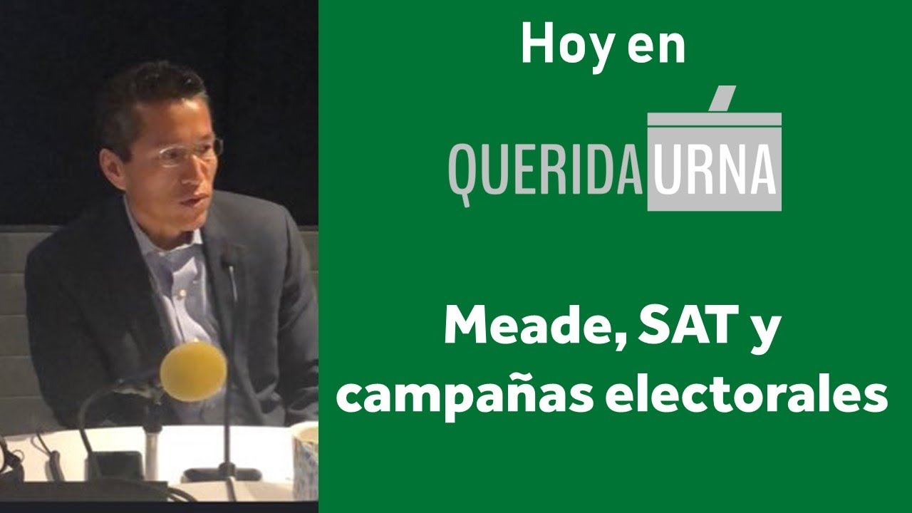 QUERIDA URNA: Meade, SAT y campañas electorales - 08/05/2018