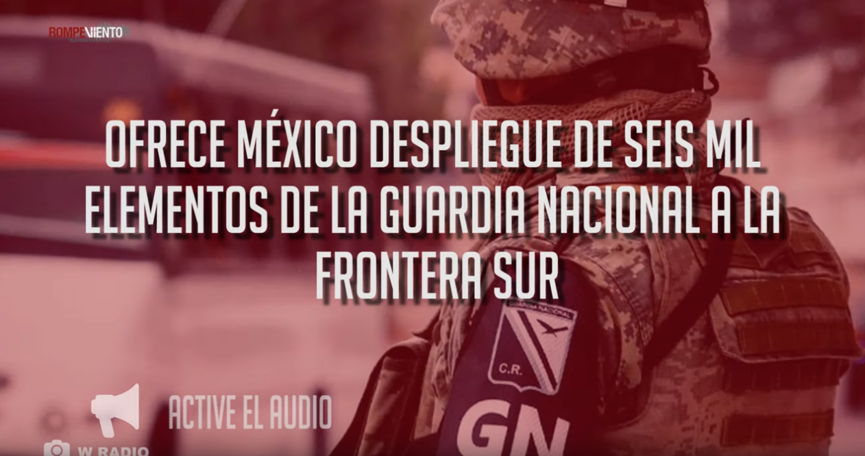 México despliega seis mil elementos de la Guardia Nacional a la frontera sur