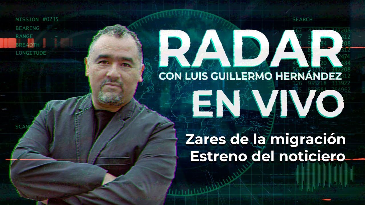 Zares de la migración - Estreno del noticiero RADAR, con Luis Guillermo Hernández