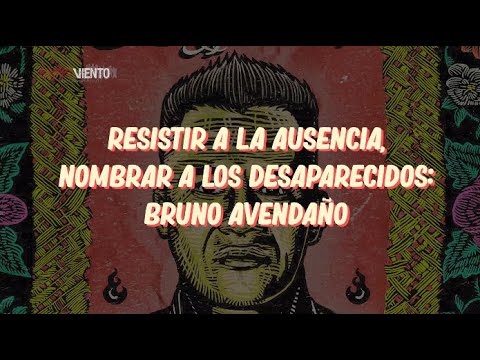 Resistir a la ausencia, nombrar a los desaparecidos: Bruno Avendaño
