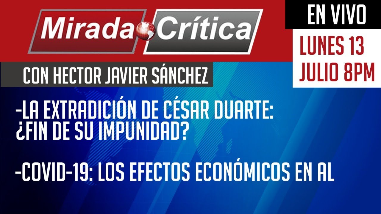 La extradición de César Duarte: / Covid-19: los efectos económicos en AL - Mirada Crítica
