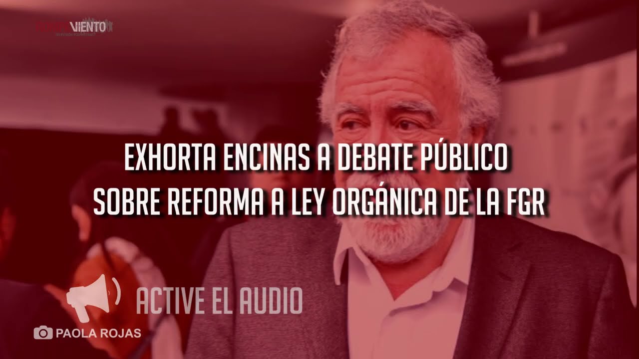 Exhorta Encinas a debate público sobre reforma a Ley Orgánica de la FGR
