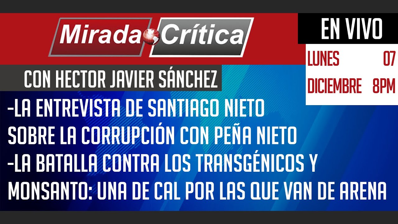 La entrevista de Santiago Nieto sobre la corrupción con Peña Nieto / La batalla contra los transgénicos y Monsanto: una de cal por las que van de arena - Mirada Crítica