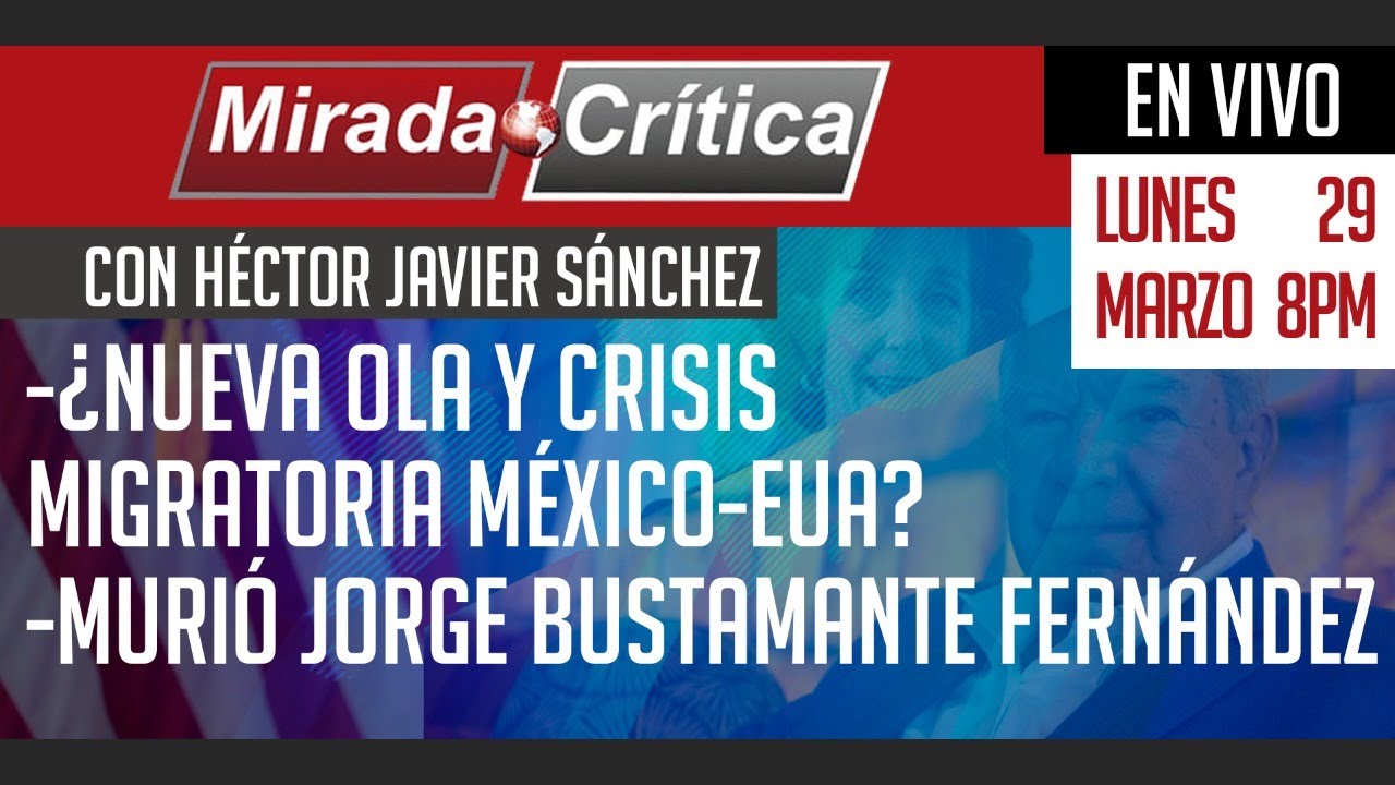 ¿Nueva ola y crisis migratoria México-EUA? / Murió Jorge Bustamante Fernández - Mirada Crítica