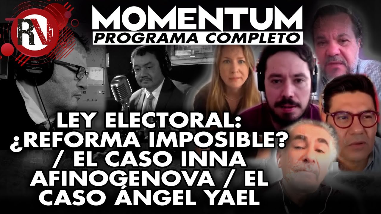 Ley Electoral: ¿reforma imposible? / El caso Inna Afinogenova / El caso Ángel Yael / Momentum