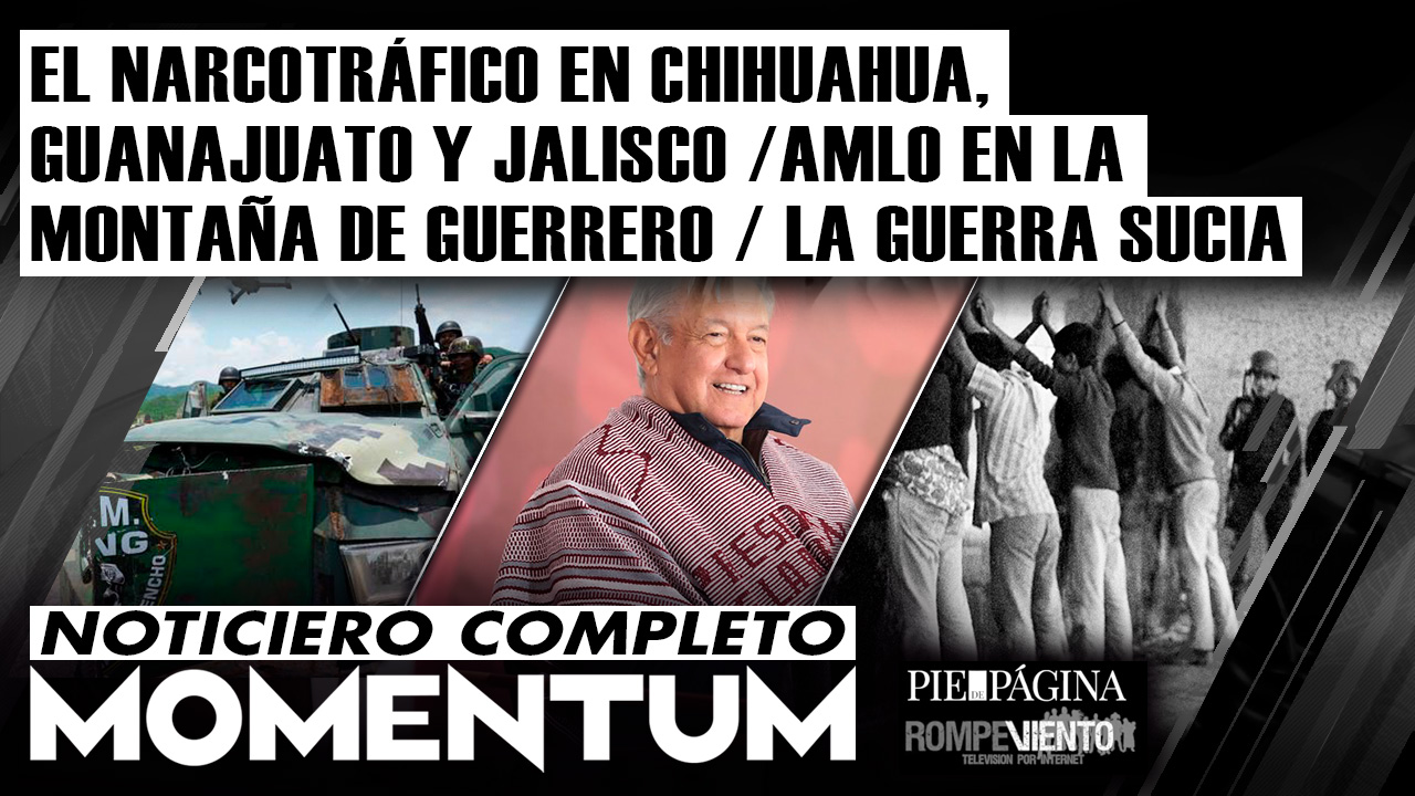 El narcotráfico en Chihuahua, Guanajuato y Jalisco /AMLO en la montaña de Guerrero / La Guerra sucia