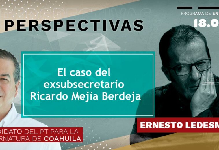 El caso del exsubsecretario Ricardo Mejía Berdeja - 18/Ene/23 - Perpectivas