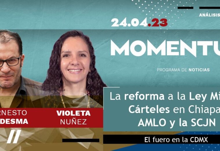 La reforma a la Ley Minera / Cárteles en Chiapas / AMLO y la SCJN / El fuero en la CDMX / Momentum