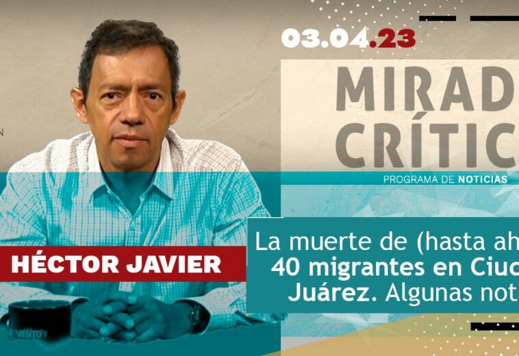 La muerte de (hasta ahora) 40 migrantes en Ciudad Juárez. Algunas notas - Mirada Crítica