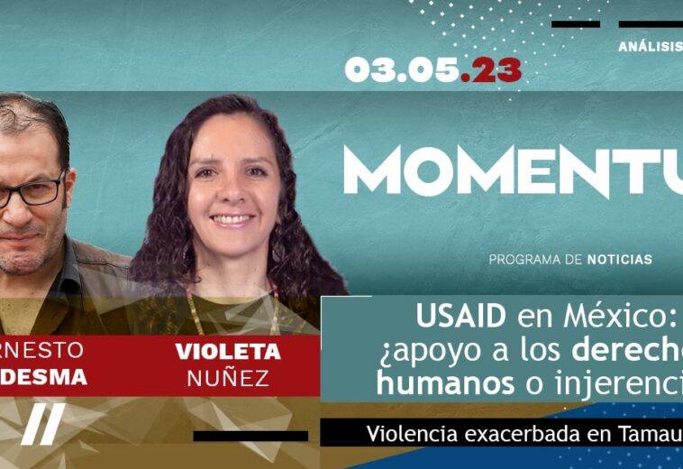 USAID en México: ¿apoyo a los derechos humanos o injerencia? / Violencia exacerbada en Tamaulipas