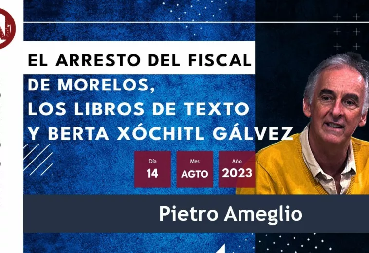El arresto del fiscal de Morelos, libros de texto y Xóchitl Gálvez #VideoOpinión de Pietro Ameglio