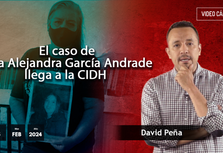 El caso de Lilia Alejandra García Andrade llega a la CIDH - #VideoOpinión David Peña